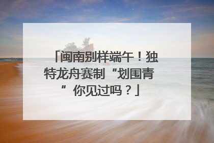 闽南别样端午！独特龙舟赛制“划围青”你见过吗？