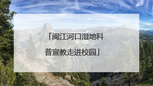 闽江河口湿地科普宣教走进校园