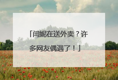 闫妮在送外卖？许多网友偶遇了！