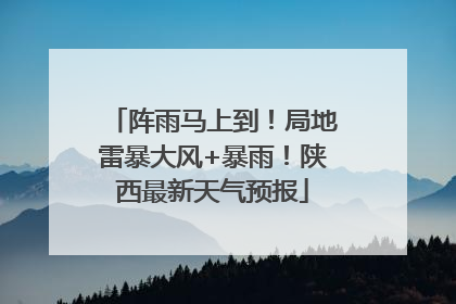 阵雨马上到！局地雷暴大风+暴雨！陕西最新天气预报