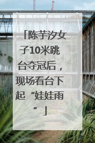 陈芋汐女子10米跳台夺冠后，现场看台下起“娃娃雨”