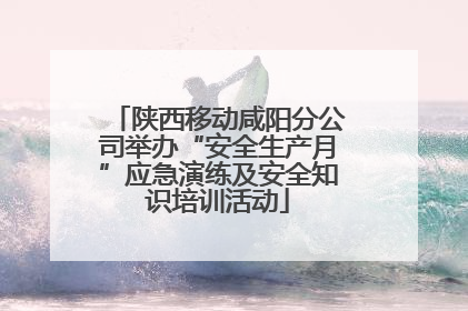 陕西移动咸阳分公司举办“安全生产月”应急演练及安全知识培训活动
