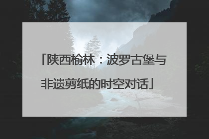 陕西榆林：波罗古堡与非遗剪纸的时空对话