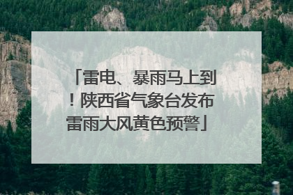 雷电、暴雨马上到！陕西省气象台发布雷雨大风黄色预警