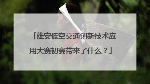 雄安低空交通创新技术应用大赛初赛带来了什么？