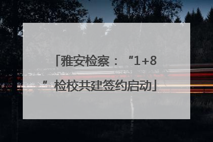 雅安检察：“1+8”检校共建签约启动
