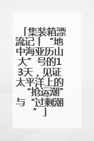 集装箱漂流记丨“地中海亚历山大”号的13天，见证太平洋上的“抢运潮”与“过剩潮”