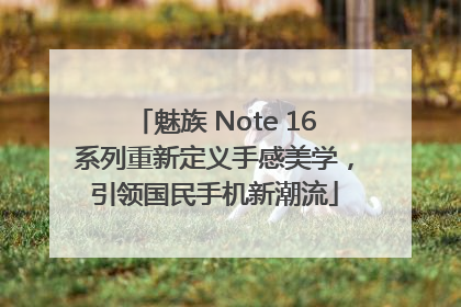 魅族 Note 16系列重新定义手感美学，引领国民手机新潮流