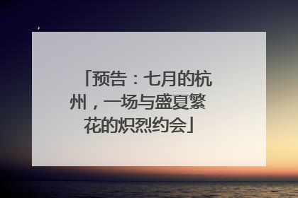 预告：七月的杭州，一场与盛夏繁花的炽烈约会