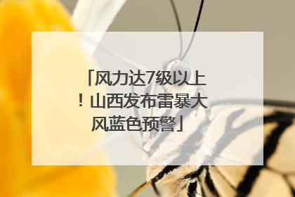 风力达7级以上！山西发布雷暴大风蓝色预警