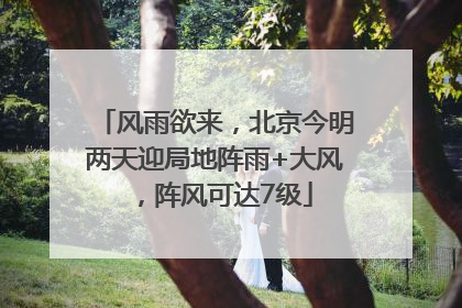 风雨欲来，北京今明两天迎局地阵雨+大风，阵风可达7级