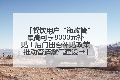 餐饮用户“瓶改管”最高可享8000元补贴！厦门出台补贴政策推动管道燃气建设→