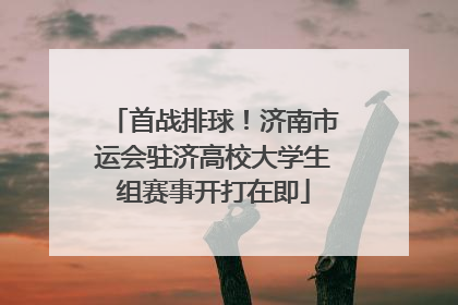 首战排球！济南市运会驻济高校大学生组赛事开打在即