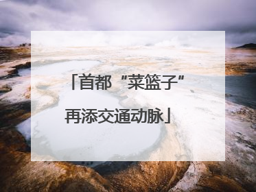 首都“菜篮子”再添交通动脉