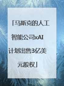 马斯克的人工智能公司xAI计划出售3亿美元股权