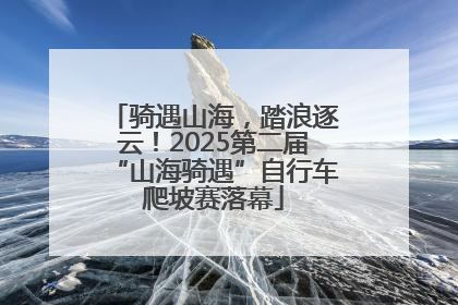 骑遇山海，踏浪逐云！2025第二届“山海骑遇”自行车爬坡赛落幕