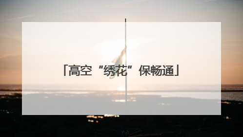 高空“绣花”保畅通
