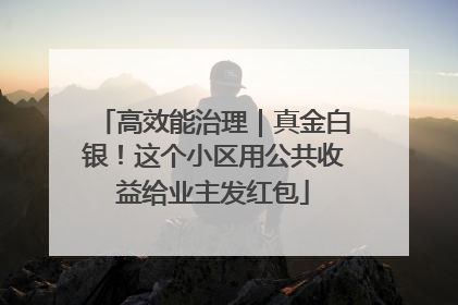 高效能治理｜真金白银！这个小区用公共收益给业主发红包