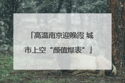 高温南京迎晚霞 城市上空“颜值爆表”