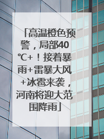 高温橙色预警，局部40℃+！接着暴雨+雷暴大风+冰雹来袭，河南将迎大范围降雨
