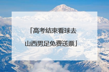 高考结束看球去 山西男足免费送票