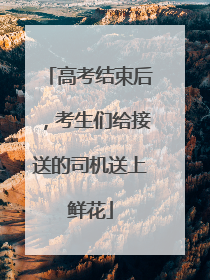 高考结束后，考生们给接送的司机送上鲜花