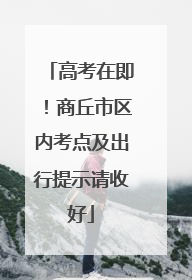 高考在即！商丘市区内考点及出行提示请收好
