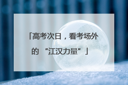 高考次日，看考场外的 “江汉力量”
