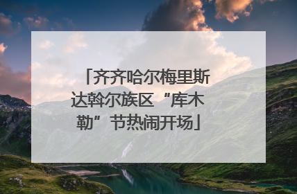 齐齐哈尔梅里斯达斡尔族区“库木勒”节热闹开场