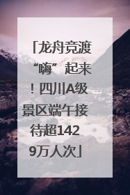 龙舟竞渡“嗨”起来！四川A级景区端午接待超1429万人次