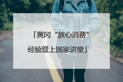 黄冈“放心消费”经验登上国家讲堂