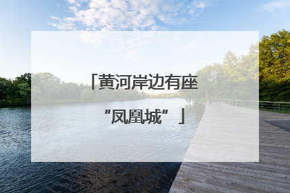 黄河岸边有座“凤凰城”