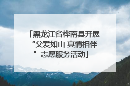 黑龙江省桦南县开展“父爱如山 真情相伴”志愿服务活动