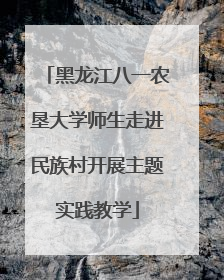 黑龙江八一农垦大学师生走进民族村开展主题实践教学