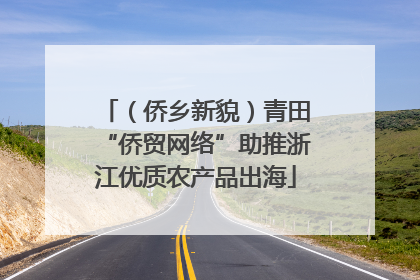 （侨乡新貌）青田“侨贸网络”助推浙江优质农产品出海