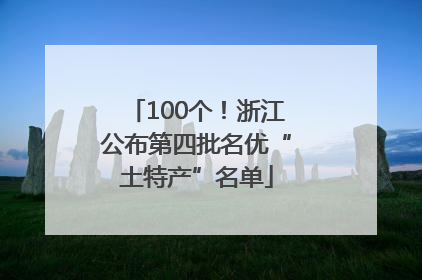 100个！浙江公布第四批名优“土特产”名单