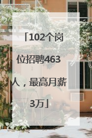 102个岗位招聘463人，最高月薪3万
