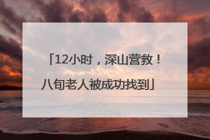 12小时，深山营救！八旬老人被成功找到