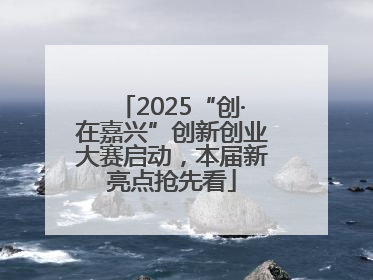 2025“创·在嘉兴”创新创业大赛启动，本届新亮点抢先看