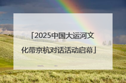 2025中国大运河文化带京杭对话活动启幕