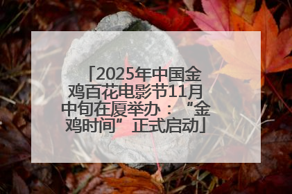 2025年中国金鸡百花电影节11月中旬在厦举办：“金鸡时间”正式启动