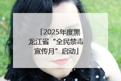 2025年度黑龙江省“全民禁毒宣传月”启动