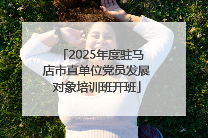 2025年度驻马店市直单位党员发展对象培训班开班
