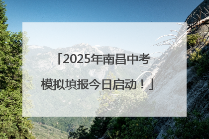 2025年南昌中考模拟填报今日启动！