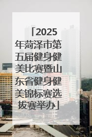 2025年菏泽市第五届健身健美比赛暨山东省健身健美锦标赛选拔赛举办