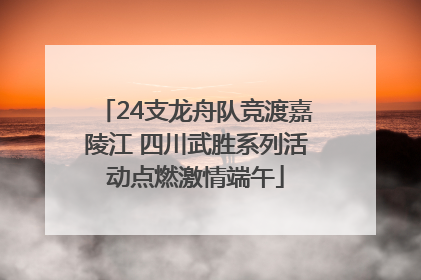 24支龙舟队竞渡嘉陵江 四川武胜系列活动点燃激情端午