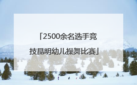 2500余名选手竞技昆明幼儿操舞比赛