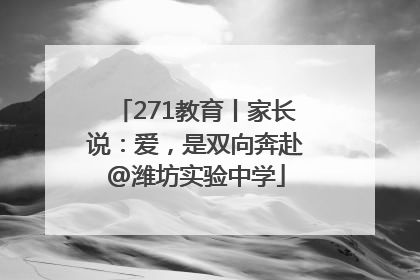 271教育丨家长说：爱，是双向奔赴@潍坊实验中学