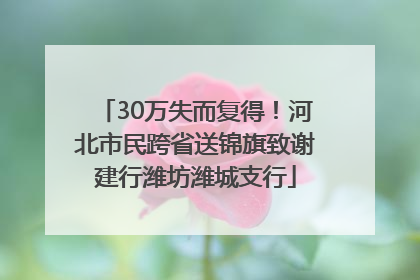 30万失而复得！河北市民跨省送锦旗致谢建行潍坊潍城支行