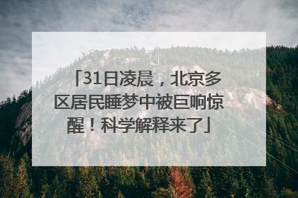 31日凌晨，北京多区居民睡梦中被巨响惊醒！科学解释来了